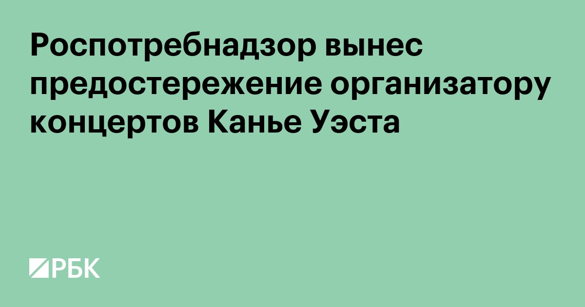 Роспотребнадзор вынес предостережение организатору концертов Канье Уэста