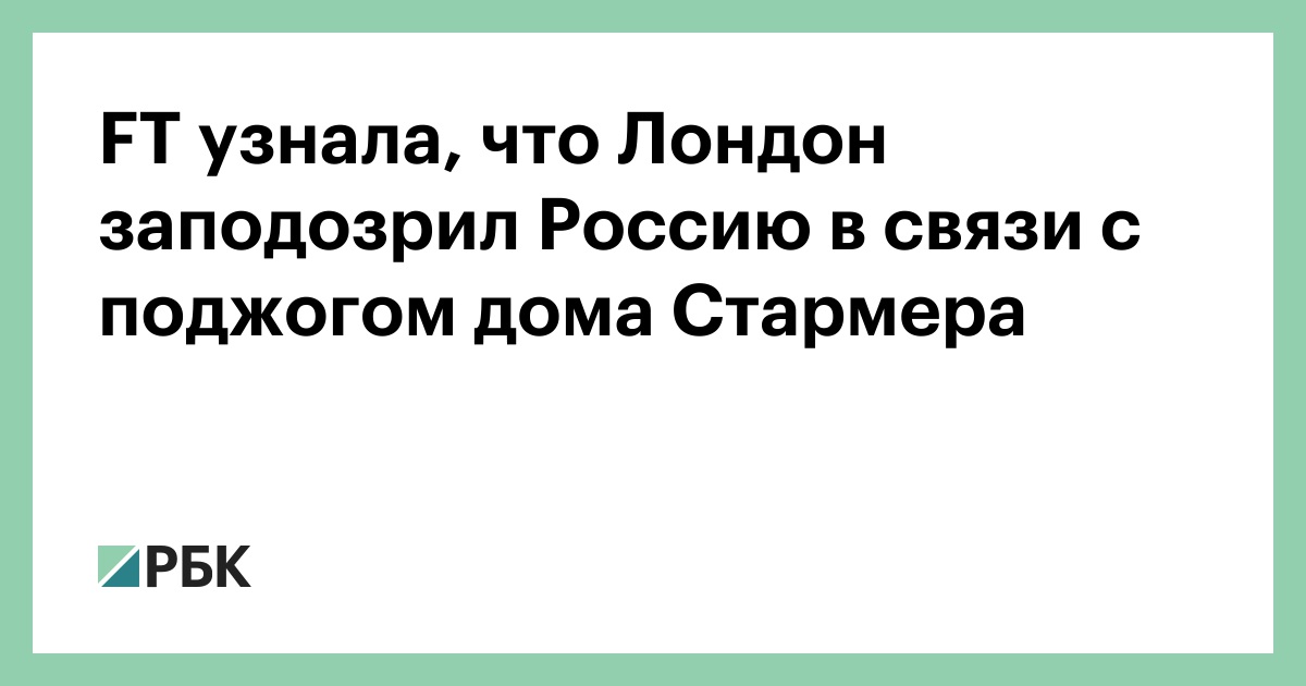 FT узнала, что Лондон заподозрил Россию в связи с поджогом дома Стармера