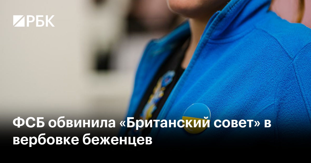 ФСБ обвинила «Британский совет» в вербовке беженцев — РБК