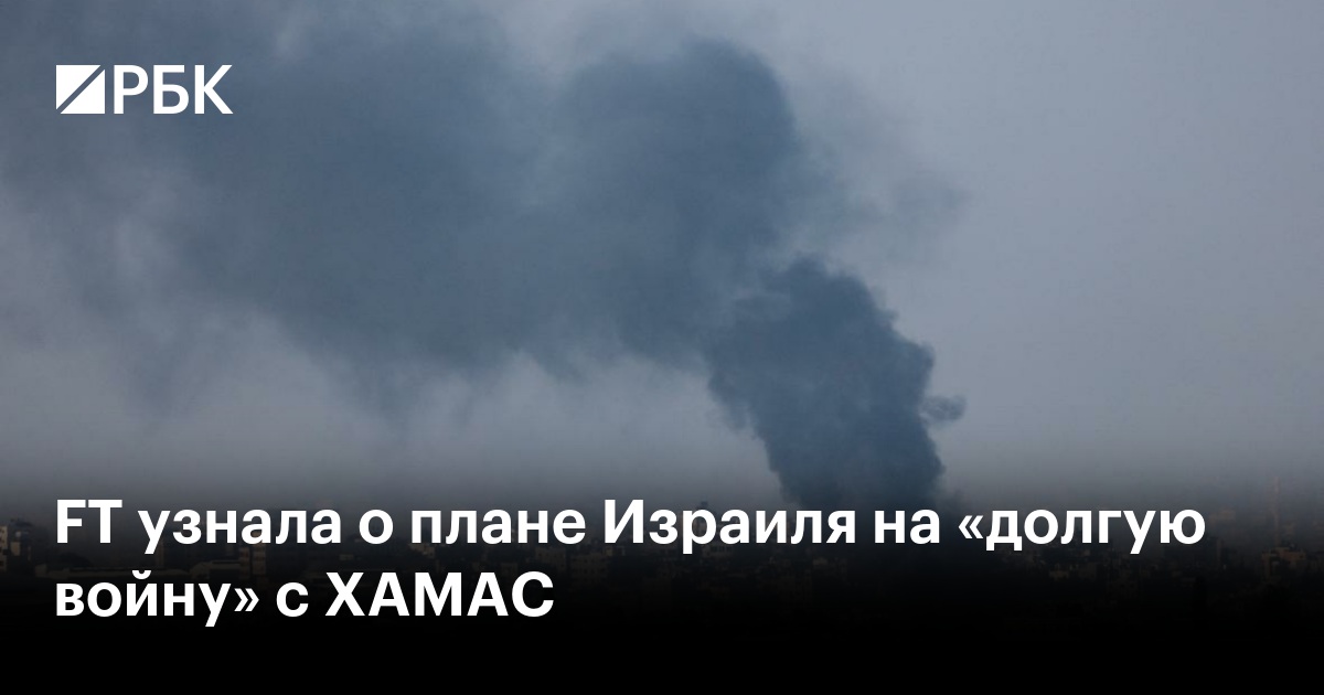 FT узнала о плане Израиля на «долгую войну» с ХАМАС