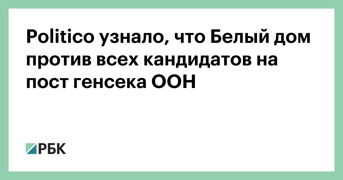 Politico узнало, что Белый дом против всех кандидатов на пост генсека ООН
