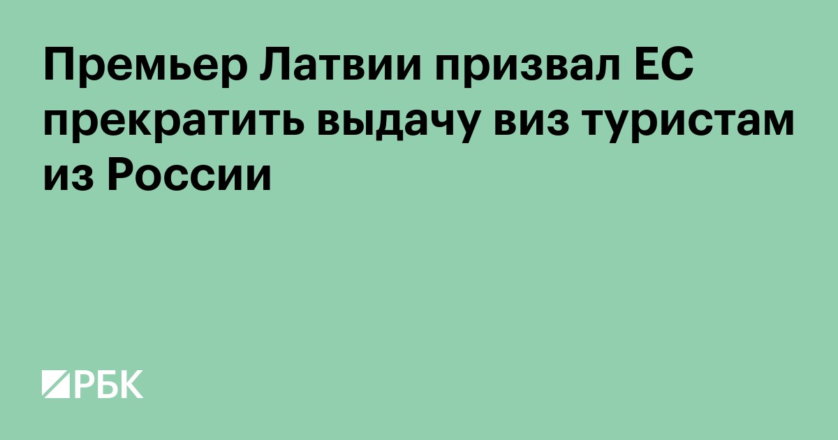 Премьер Латвии призвал ЕС прекратить выдачу виз туристам из России