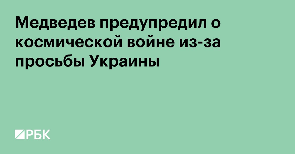 Медведев предупредил о космической войне из-за просьбы Украины