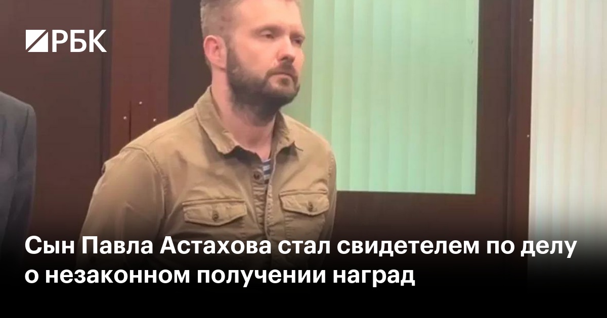 Сын Павла Астахова стал свидетелем по делу о незаконном получении наград