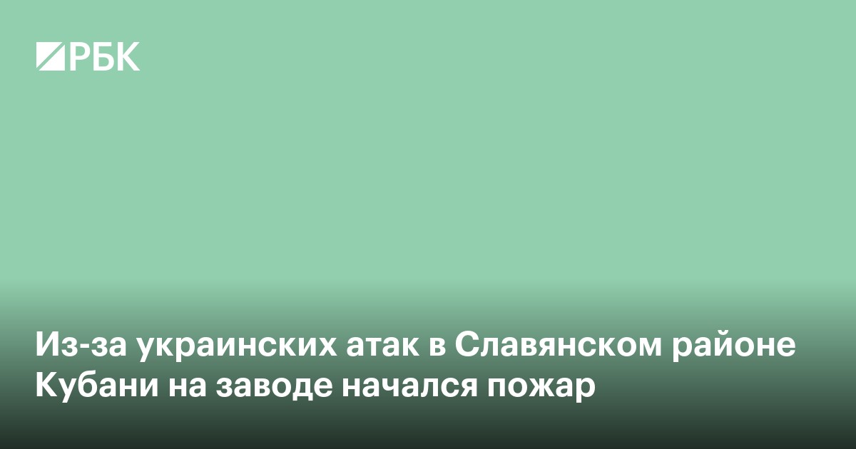 Из-за украинских атак в Славянском районе Кубани на заводе начался пожар