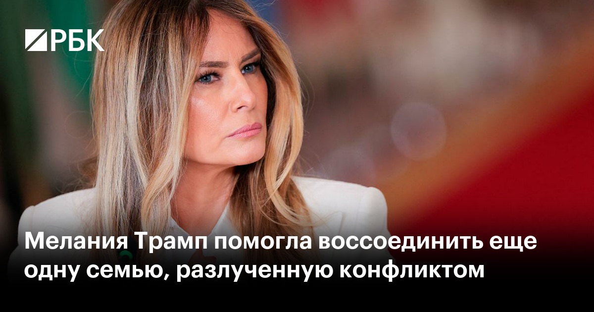 Мелания Трамп помогла воссоединить еще одну семью, разлученную конфликтом