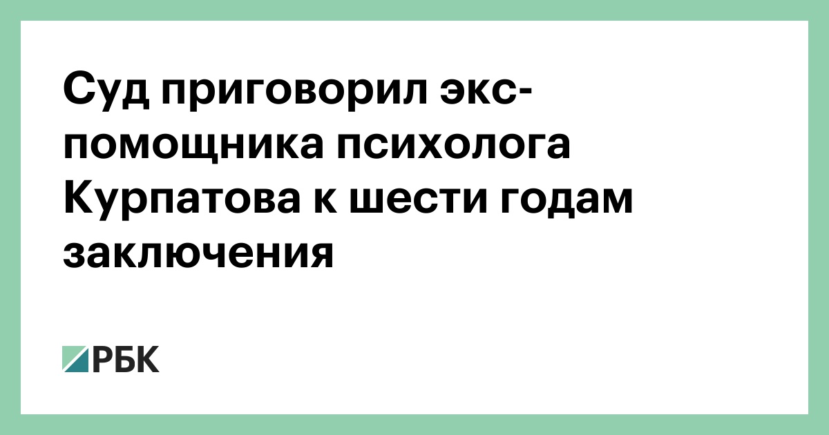Суд приговорил экс-помощника психолога Курпатова к шести годам заключения