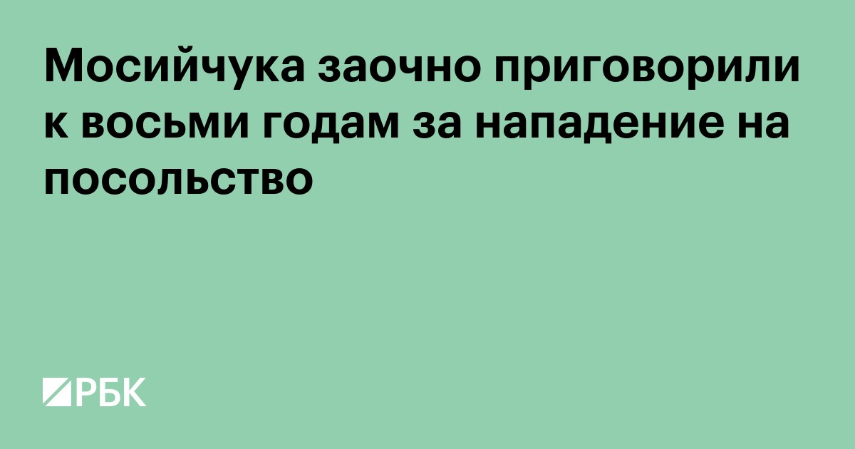 Мосийчука заочно приговорили к восьми годам за нападение на посольство