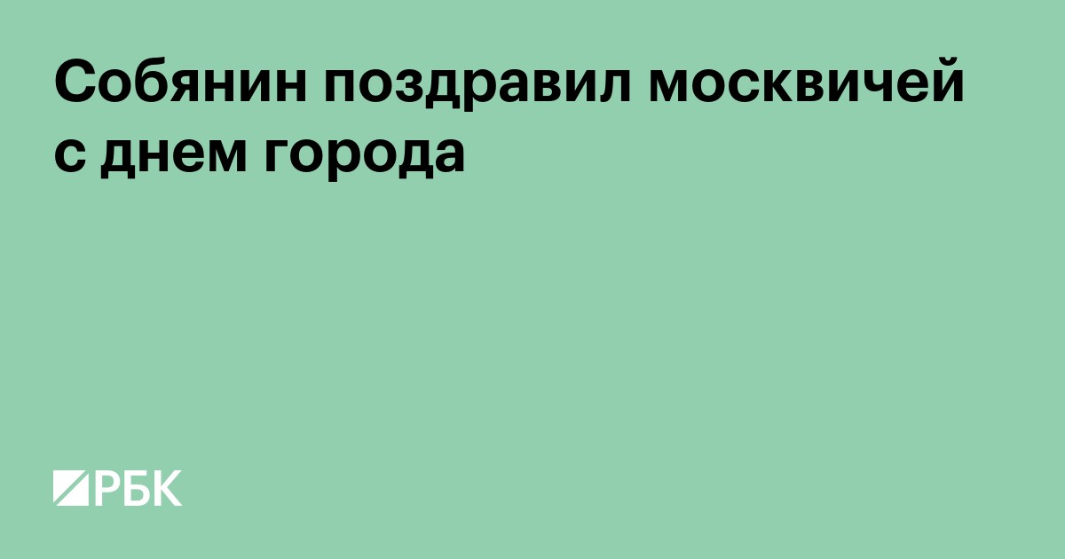 Собянин поздравил москвичей с днем города