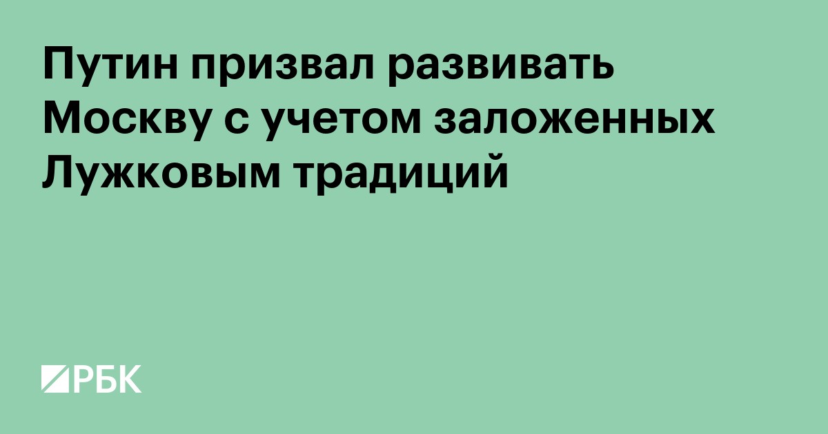 Путин призвал развивать Москву с учетом заложенных Лужковым традиций