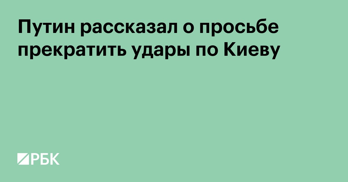 Путин рассказал о просьбе прекратить удары по Киеву