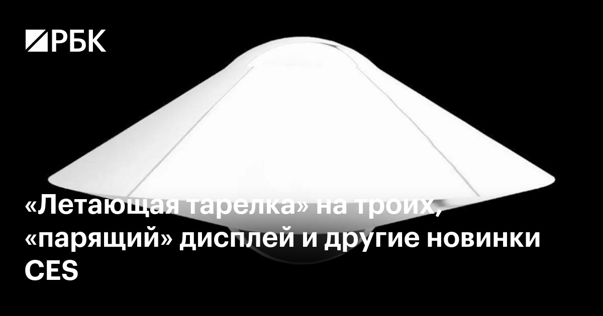 «Летающая тарелка» на троих, «парящий» дисплей и другие новинки CES — РБК