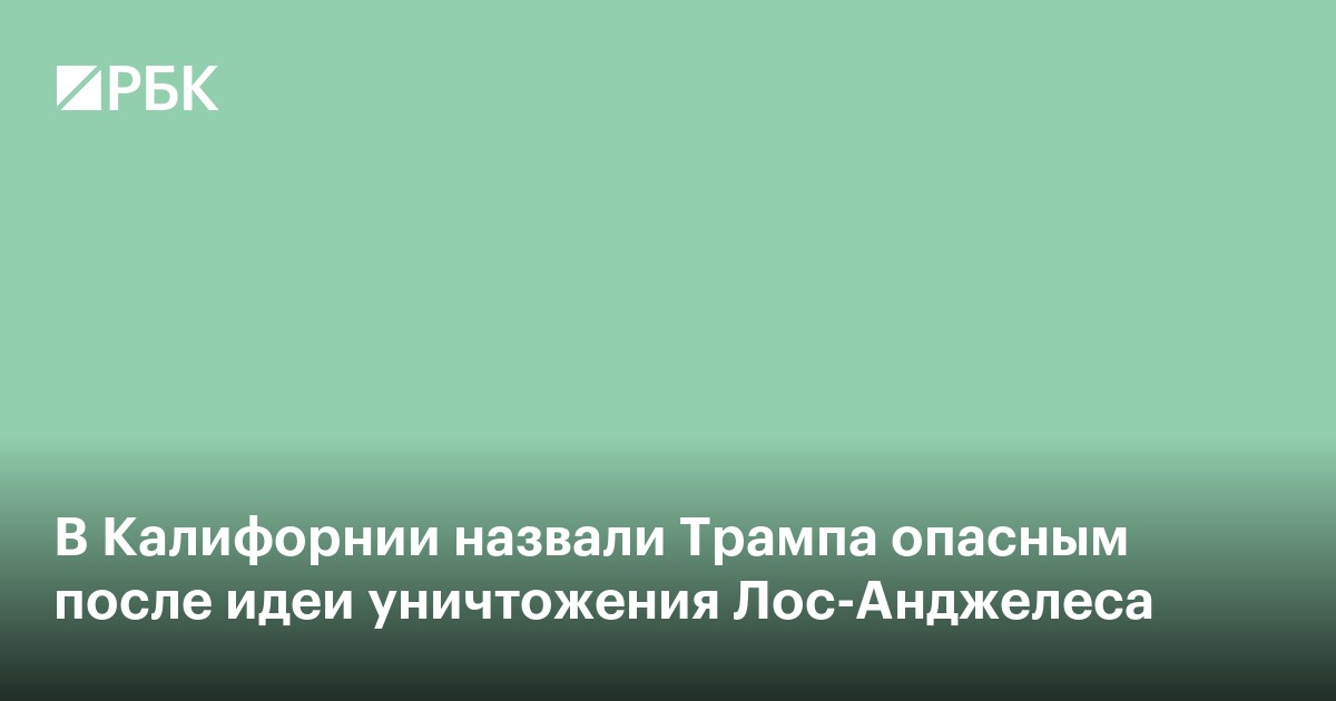 В Калифорнии назвали Трампа опасным после идеи уничтожения Лос-Анджелеса