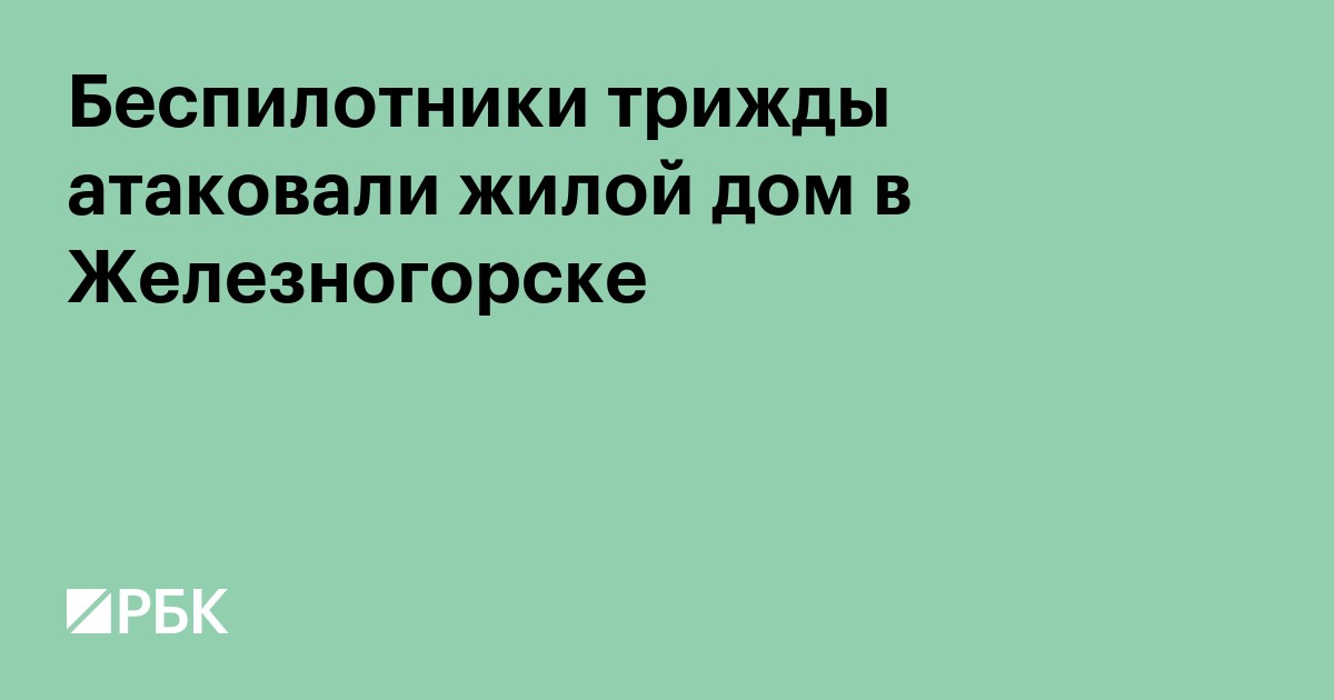 Беспилотники трижды атаковали жилой дом в Железногорске