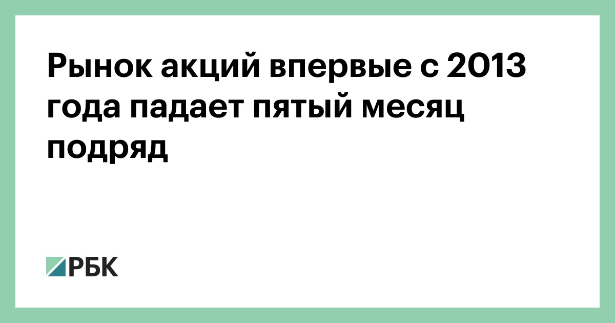 Рынок акций впервые с 2013 года падает пятый месяц подряд
