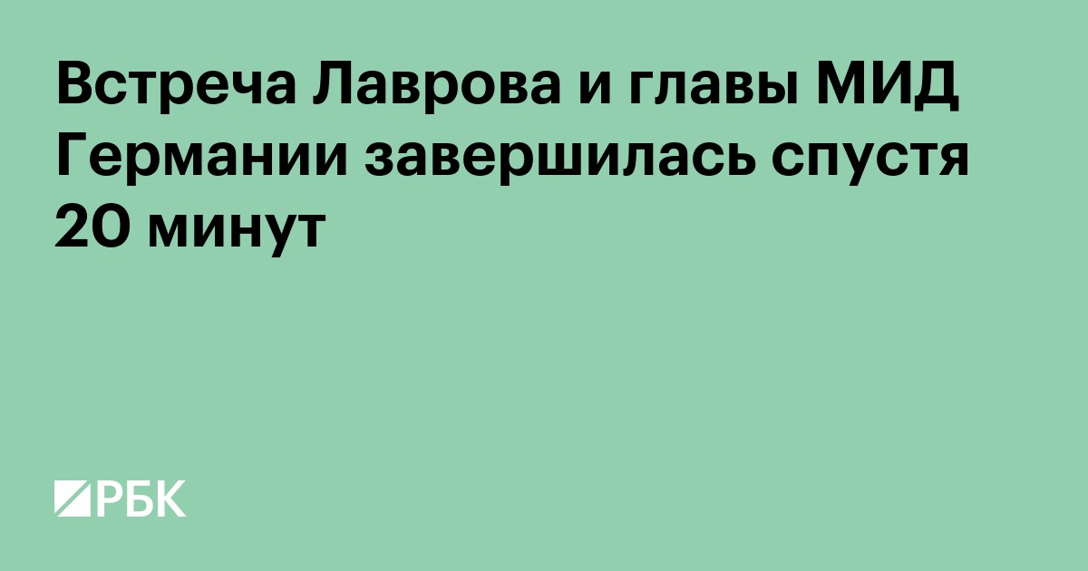 Встреча Лаврова и главы МИД Германии завершилась спустя 20 минут
