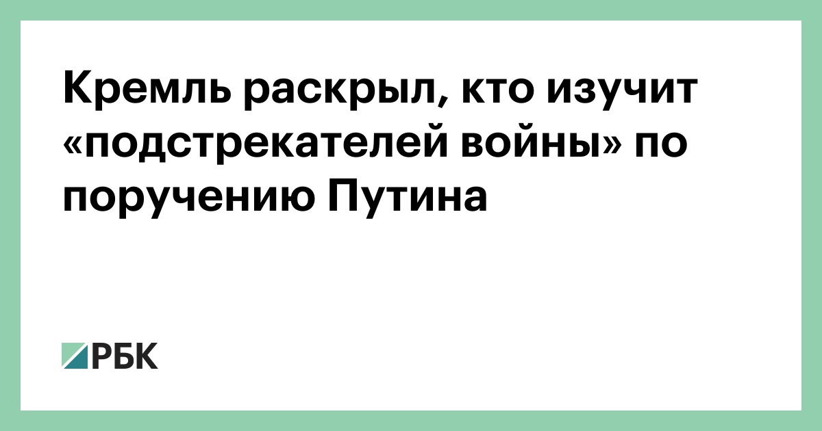 Кремль раскрыл, кто изучит «подстрекателей войны» по поручению Путина