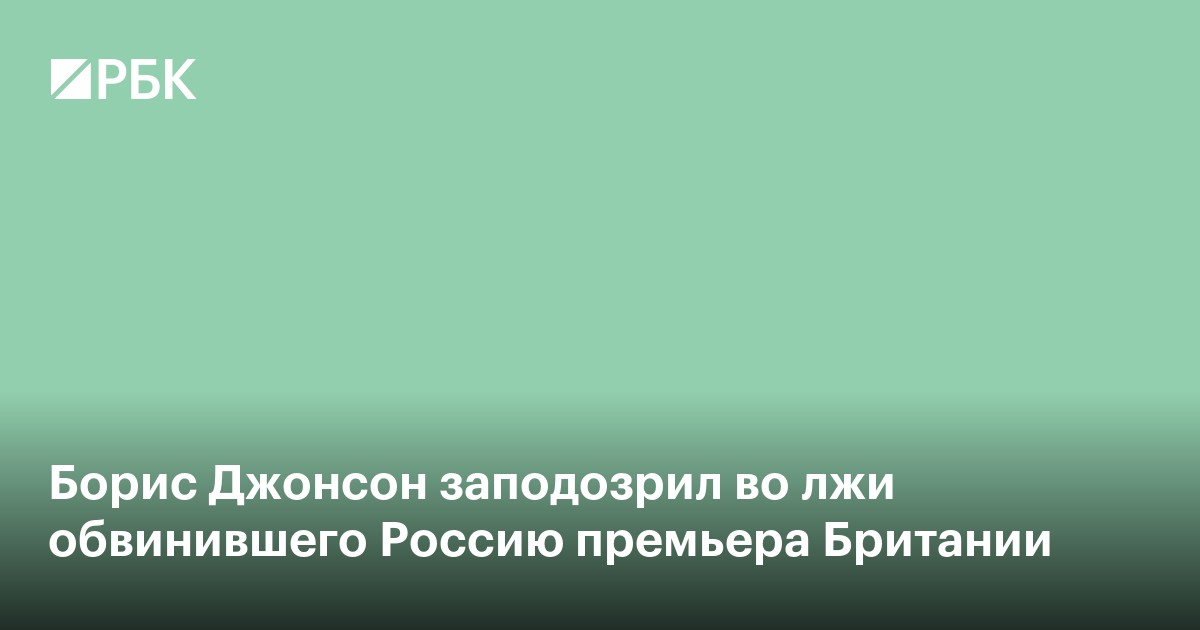 Борис Джонсон заподозрил во лжи обвинившего Россию премьера Британии