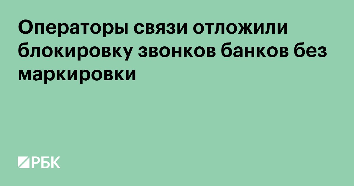 Операторы связи отложили блокировку звонков банков без маркировки