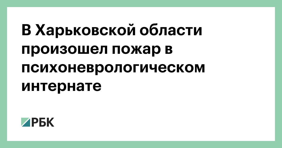 В Харьковской области произошел пожар в психоневрологическом интернате — РБК