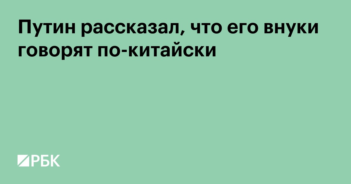 Путин рассказал, что его внуки говорят по-китайски