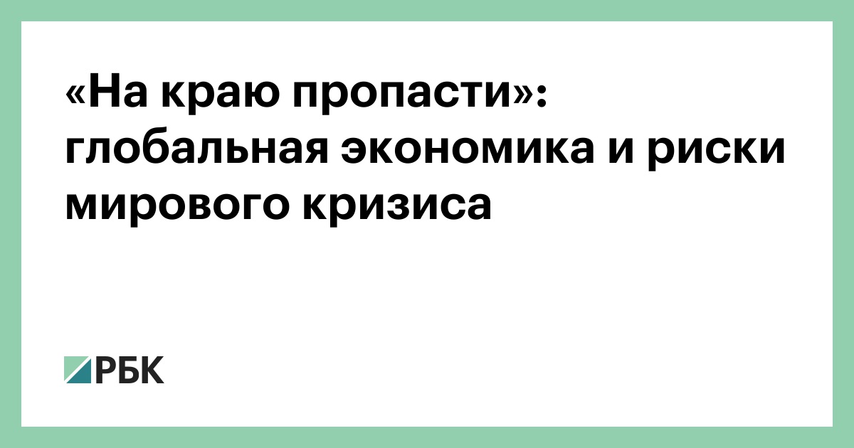 «На краю пропасти»: глобальная экономика и риски мирового кризиса