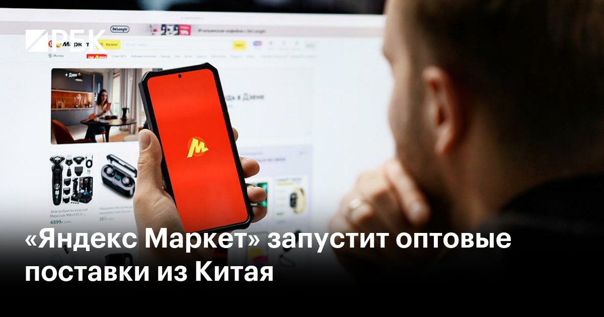 «Яндекс Маркет» запустит оптовые поставки из Китая — РБК