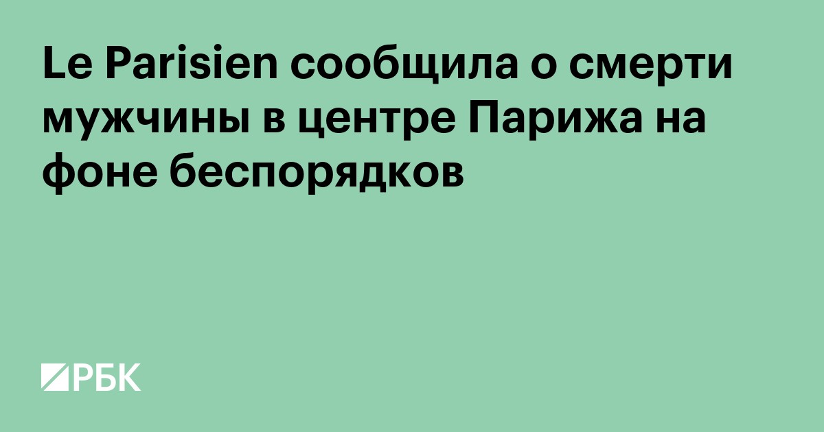 Le Parisien сообщила о смерти мужчины в центре Парижа на фоне беспорядков