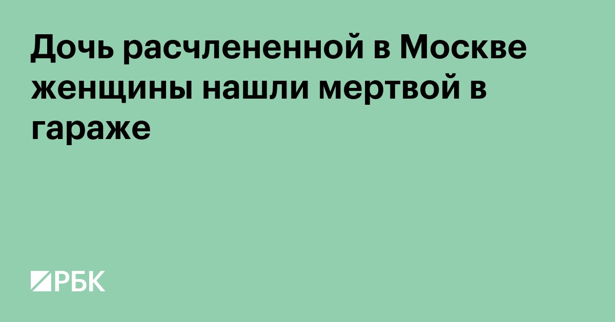 Дочь расчлененной в Москве женщины нашли мертвой в гараже