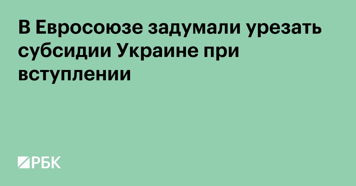 В Евросоюзе задумали урезать субсидии Украине при вступлении