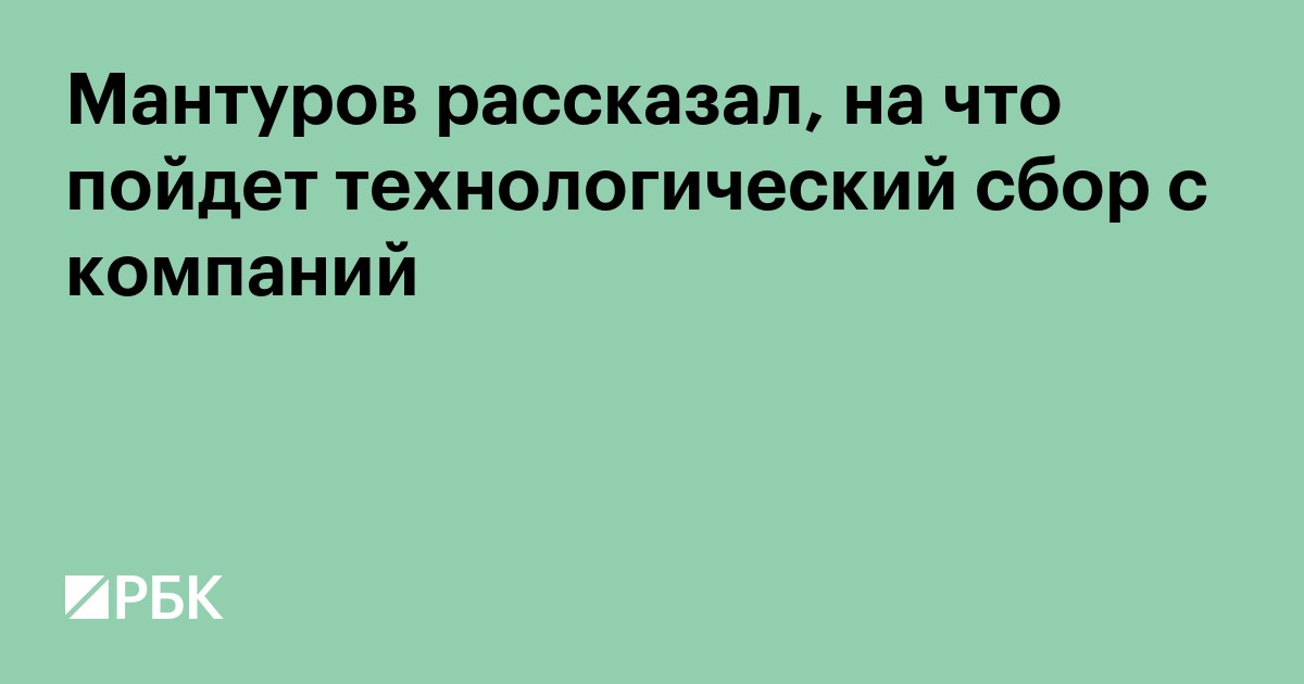 Мантуров рассказал, на что пойдет технологический сбор с компаний
