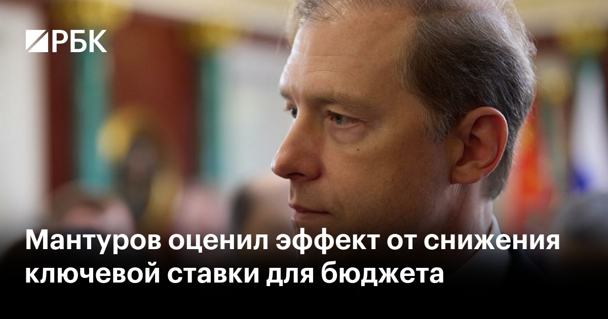 Мантуров оценил эффект от снижения ключевой ставки для бюджета