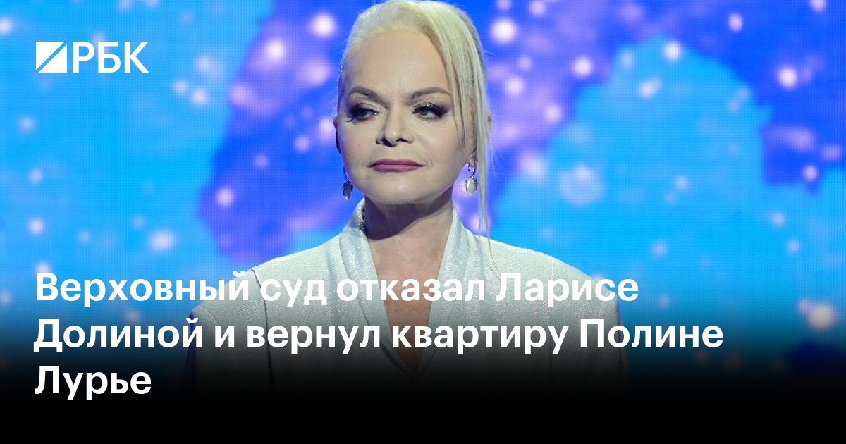 Верховный суд отказал Ларисе Долиной и вернул квартиру Полине Лурье