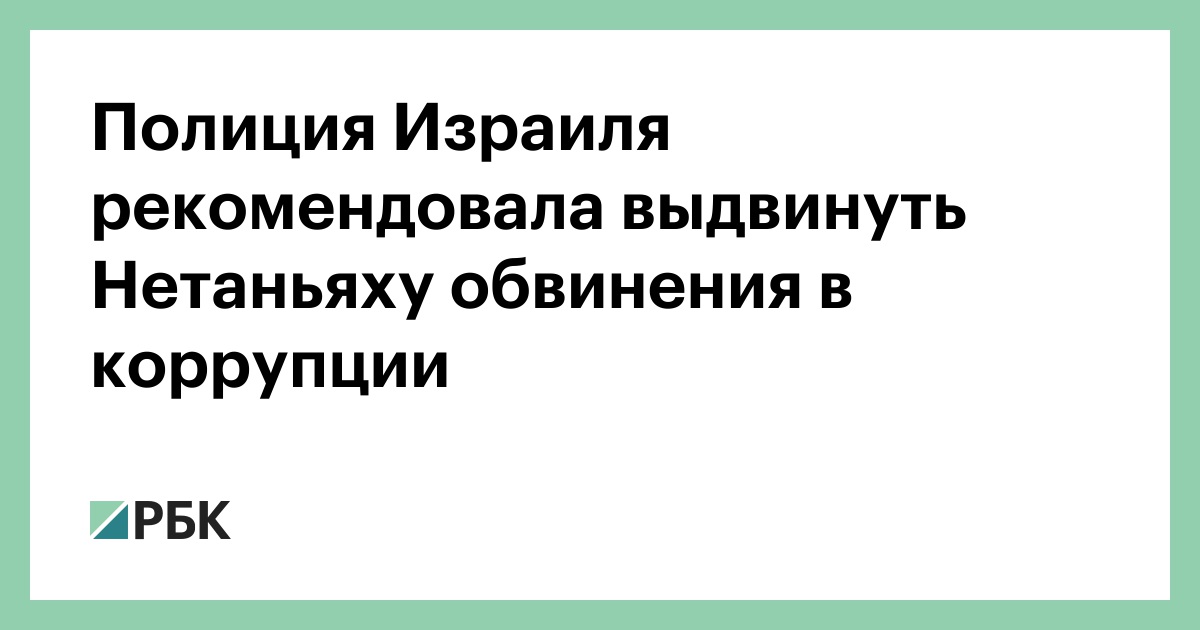Полиция Израиля рекомендовала выдвинуть Нетаньяху обвинения в коррупции :: Политика :: РБК - ElkNews.ru