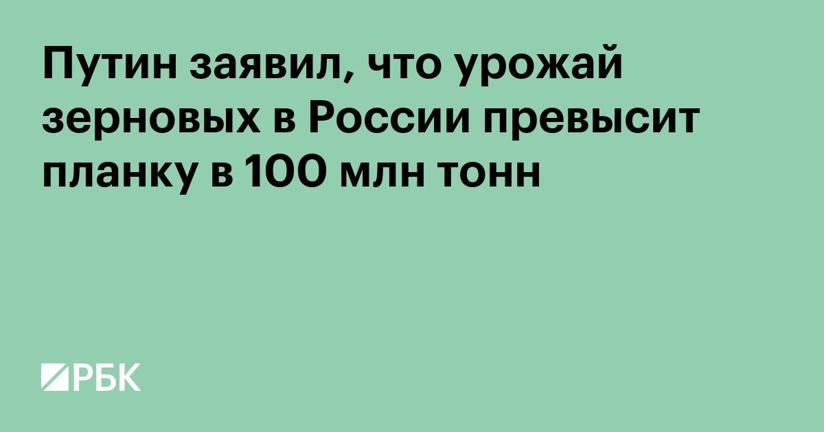 Путин заявил, что урожай зерновых в России превысит планку в 100 млн тонн