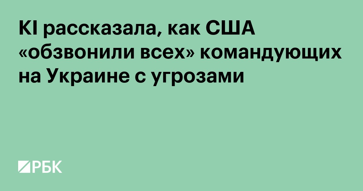KI рассказала, как США «обзвонили всех» командующих на Украине с угрозами