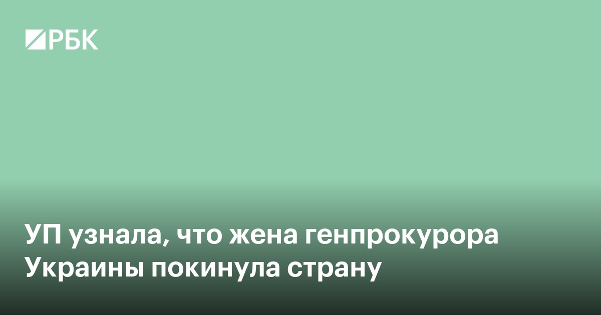 УП узнала, что жена генпрокурора Украины покинула страну