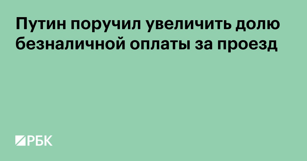Путин поручил увеличить долю безналичной оплаты за проезд