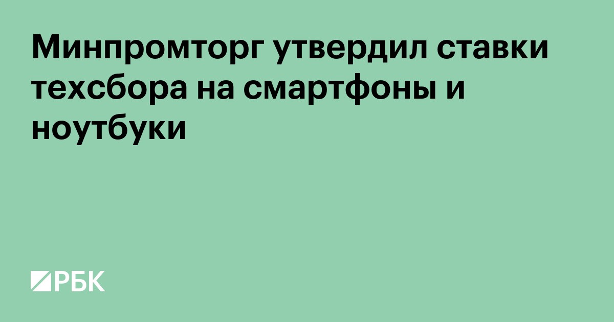 Минпромторг утвердил ставки техсбора на смартфоны и ноутбуки