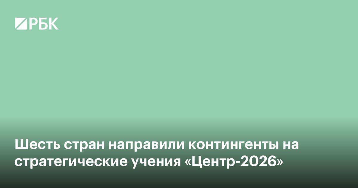 Шесть стран направили контингенты на стратегические учения «Центр-2026»