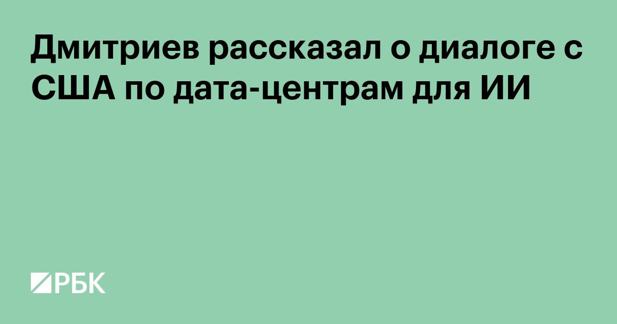 Дмитриев рассказал о диалоге с США по дата-центрам для ИИ