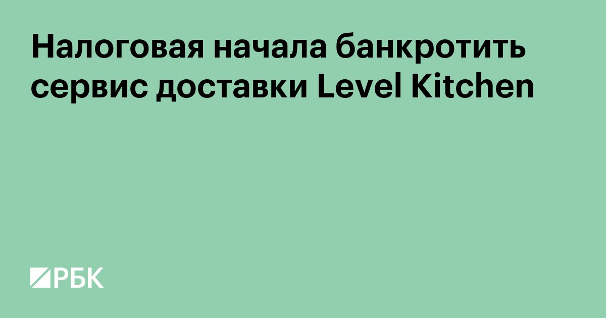 Налоговая начала банкротить сервис доставки Level Kitchen