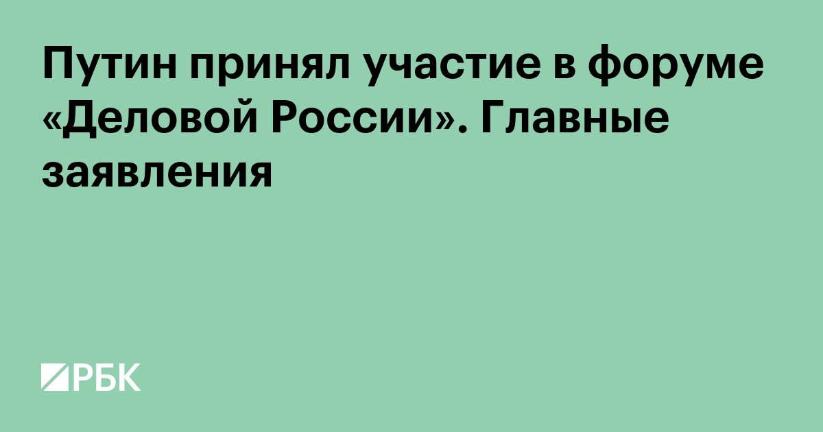 Путин принял участие в форуме «Деловой России». Главные заявления