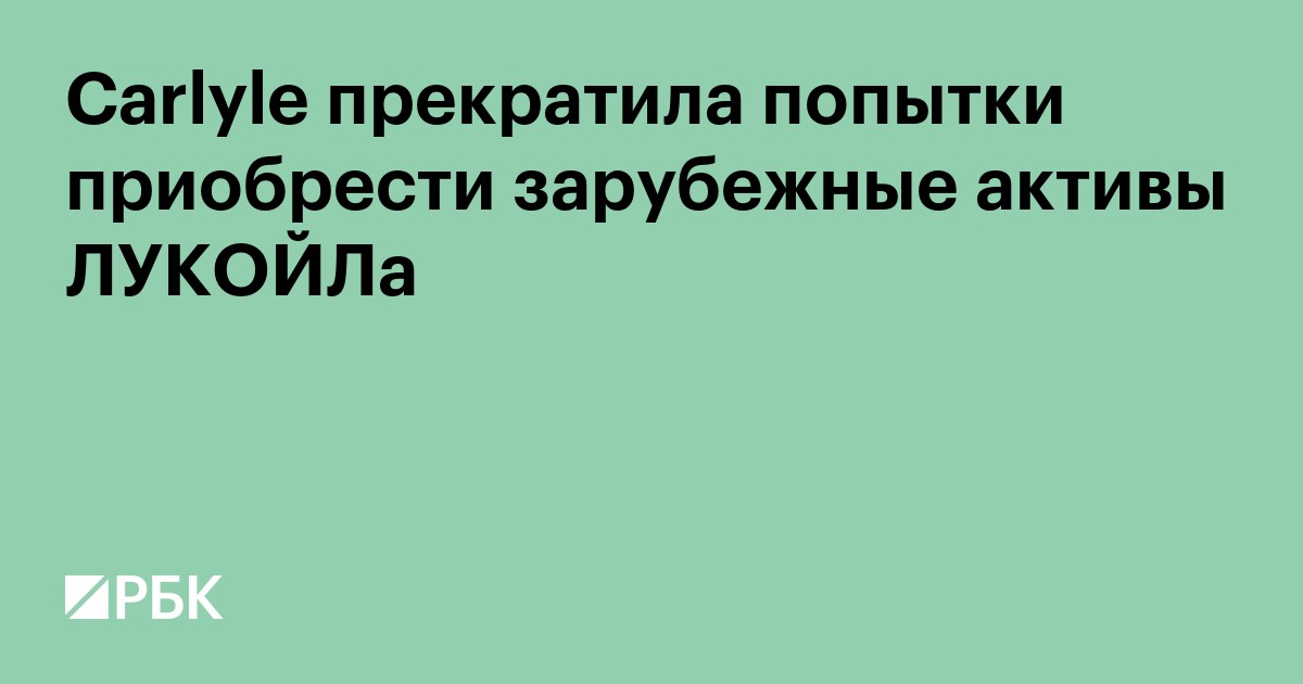Reuters узнал, что Carlyle прекратила попытки приобрести активы ЛУКОЙЛа