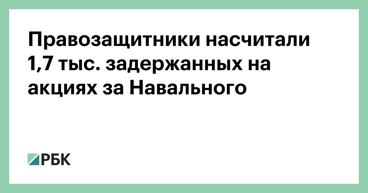 Правозащитники насчитали 1,7 тыс. Задержанных на акциях по Навального :: Политика :: РБК
