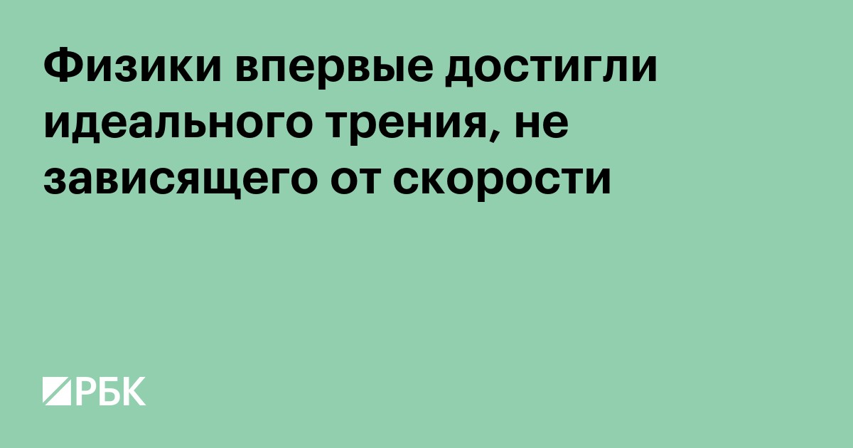 Физики впервые достигли идеального трения, не зависящего от скорости