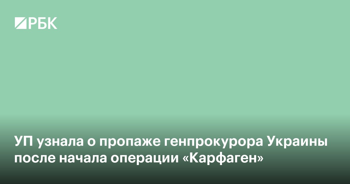 УП узнала о пропаже генпрокурора Украины после начала операции «Карфаген»