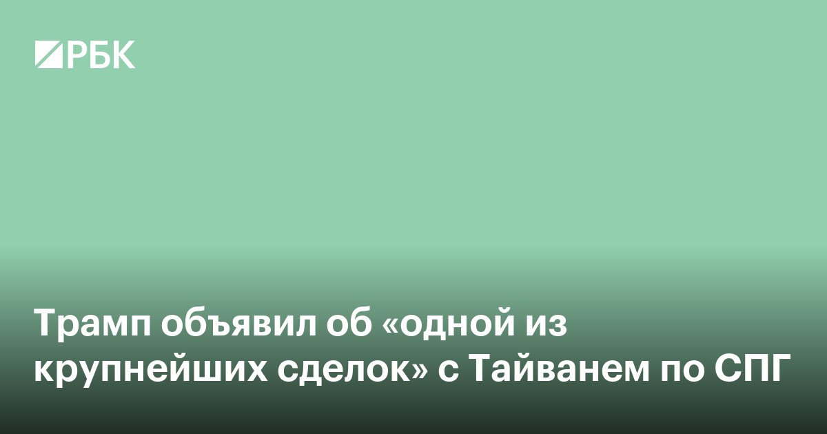 Трамп объявил об «одной из крупнейших сделок» с Тайванем по СПГ