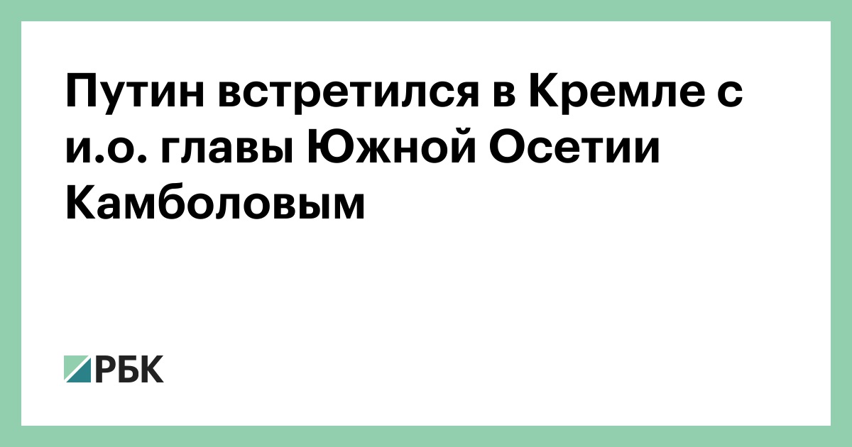 Путин встретился в Кремле с и.о. главы Южной Осетии Камболовым