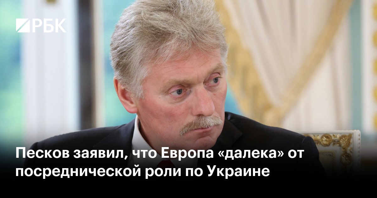 Песков заявил, что Европа «далека» от посреднической роли по Украине